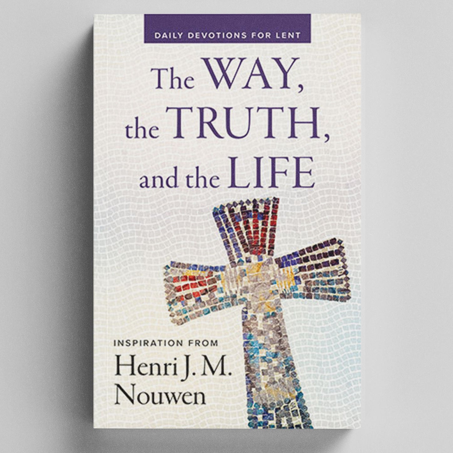 The Way, the Truth, and the Life: Daily Devotions for Lent